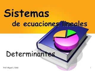 Sistemas           de ecuaciones lineales Determinantes 1 Prof. Miguel L. Colón 