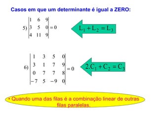 •  Quando uma das filas é a combinação linear de outras filas paralelas. 5) 6) Casos em que um determinante é igual a ZERO: 