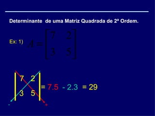 Determinante  de uma Matriz Quadrada de 2ª Ordem. Ex: 1) + - 7 2 3 5 =  7.5  -   2.3 = 29  