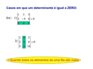 Casos em que um determinante é igual a ZERO: •  Quando todos os elementos de uma fila são nulos Ex:  1) 2) 