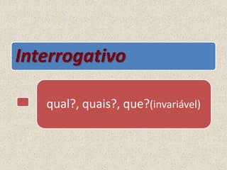 Interrogativo
qual?, quais?, que?(invariável)
 