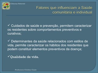 Ciências Naturais 
 Cuidados de saúde e prevenção, promovem 
comportamentos preventivos e curativos; 
 Determinantes da saúde relacionados com estilos de 
vida, promovem hábitos que podem constituir elementos 
preventivos da doença; 
Qualidade de vida; 
Ambiente. 
Professora Cristina Couto 
 