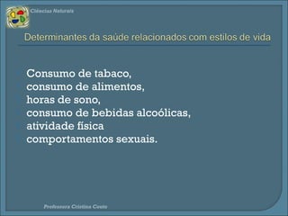 Ciências Naturais 
 Hábitos de Higiene 
• Oral e corporal 
http://www.sitiodosmiudos.pt/saude/default.asp?fich=h0 
 Auto exames 
 vigilância oncológica (sinais e manchas na pele, palpação da 
mama e testículo) 
 Vacinação 
 Consultas de rotina 
Professora Cristina Couto 
 
