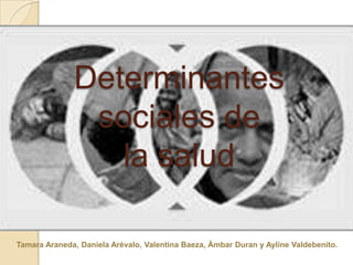 Determinantes
sociales de
la salud
Tamara Araneda, Daniela Arévalo, Valentina Baeza, Ámbar Duran y Ayline Valdebenito.
 