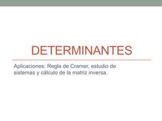DETERMINANTES 
Aplicaciones: Regla de Cramer, estudio de 
sistemas y cálculo de la matriz inversa. 
 