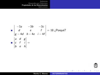 Deﬁnici´on
Desarrollo por Cofactores
Propiedades de los Determinantes
Aplicaciones
−3a −3b −3c
d e f
g − 4d h − 4e i − 4f
= 18 ¿Porqu´e?
a d g
c f i
b e h
=
Martha C. Moreno DETERMINANTES
 