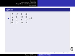 Deﬁnici´on
Desarrollo por Cofactores
Propiedades de los Determinantes
Aplicaciones
Ejemplo
2 −1 4 8
5 6 10 3
2 1 4 −3
10 3 20 8
=0
Martha C. Moreno DETERMINANTES
 