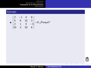 Deﬁnici´on
Desarrollo por Cofactores
Propiedades de los Determinantes
Aplicaciones
Ejemplo
2 −1 4 8
5 6 10 3
2 1 4 −3
10 3 20 8
=0 ¿Porqu´e?
Martha C. Moreno DETERMINANTES
 