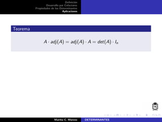 Deﬁnici´on
Desarrollo por Cofactores
Propiedades de los Determinantes
Aplicaciones
Teorema
A · adj(A) = adj(A) · A = det(A) · In
Martha C. Moreno DETERMINANTES
 
