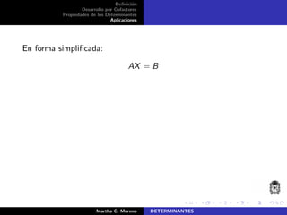 Deﬁnici´on
Desarrollo por Cofactores
Propiedades de los Determinantes
Aplicaciones
En forma simpliﬁcada:
AX = B
Martha C. Moreno DETERMINANTES
 