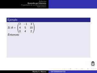 Deﬁnici´on
Desarrollo por Cofactores
Propiedades de los Determinantes
Aplicaciones
Ejemplo
Si A =


2 −1 3
4 5 10
0 4 2


Entonces:
Martha C. Moreno DETERMINANTES
 