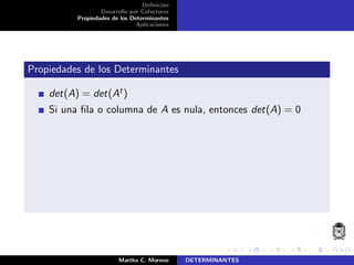 Deﬁnici´on
Desarrollo por Cofactores
Propiedades de los Determinantes
Aplicaciones
Propiedades de los Determinantes
det(A) = det(At)
Si una ﬁla o columna de A es nula, entonces det(A) = 0
Martha C. Moreno DETERMINANTES
 