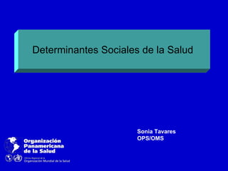 Determinantes Sociales de la Salud
Sonia Tavares
OPS/OMS
 