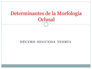 DÉCIMO SEGUNDA TEORÍA
Determinantes de la Morfología
Oclusal
 