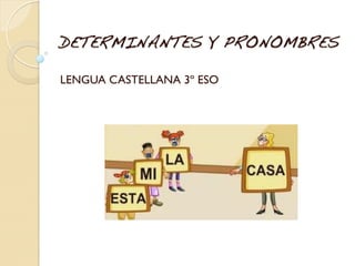 DETERMINANTES Y PRONOMBRES
LENGUA CASTELLANA 3º ESO
 