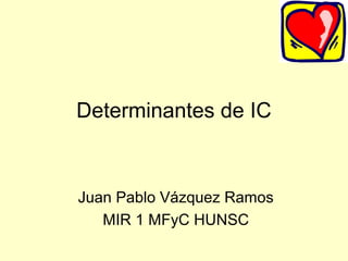 Determinantes de IC


Juan Pablo Vázquez Ramos
   MIR 1 MFyC HUNSC
 