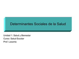 Determinantes Sociales de la Salud
Sonia Tavares
OPS/OMS
Unidad 1: Salud y Bienestar
Curso: Salud Escolar
Prof. Lasanta
 