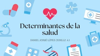 Determinantes de la
salud
DANIEL JOSUÉ LÓPEZ CEDILLO. 4.1
 