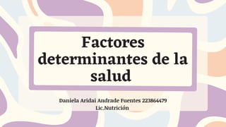 Factores
determinantes de la
salud
Daniela Aridai Andrade Fuentes 223864479
Lic.Nutrición
 