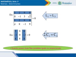 Ex:
0
9
1
8
0
9
2
1
2
3
1
8
0
9
2
1




Ex: 0
8
8
4
2
0
1
6
9
3



3
1 L
L 
3
1 C
.C
2 
• Quando possui duas filas paralelas iguais ou proporcionais
MATEMÁTICA, Série 2ª
Matrizes - Determinantes
 