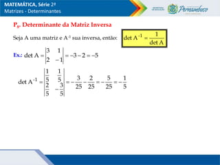 P8. Determinante da Matriz Inversa
Seja A uma matriz e A-1 sua inversa, então:
A
det
1
A
det 1
-

5
2
3
1
2
1
3
A
det 






Ex.:
5
1
25
5
25
2
25
3
5
3
5
2
5
1
5
1
A
det 1
-









MATEMÁTICA, Série 2ª
Matrizes - Determinantes
 