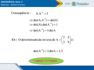 • det(A-1)=1/detA
Ex:
:
ia
Consequênc I
A.A-1

det(I)
)
det(A.A-1


1
)
(A
det(A).det -1


/detA
1
)
det(A-1


:
é
9
3
5
2
A
de
inversa
da
te
determinan
O 








1/3
/detA
1
)
det(A-1


MATEMÁTICA, Série 2ª
Matrizes - Determinantes
 
