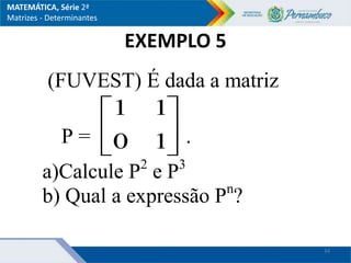 EXEMPLO 5
(FUVEST) É dada a matriz
P = 





1
0
1
1
.
a)Calcule P2
e P3
b) Qual a expressão Pn
?
34
MATEMÁTICA, Série 2ª
Matrizes - Determinantes
 