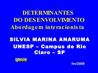 DETERMINANTES  DO DESENVOLVIMENTO Abordagem interacionista  SILVIA MARINA ANARUMA UNESP – Campus de Rio Claro – SP fev/2009 