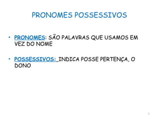 PRONOMES POSSESSIVOS
• PRONOMES: SÃO PALAVRAS QUE USAMOS EM
VEZ DO NOME
• POSSESSIVOS: INDICA POSSE PERTENÇA, O
DONO
2
 