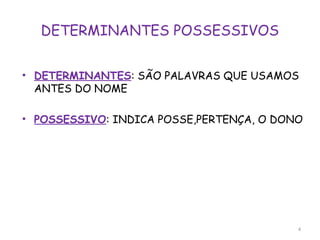 DETERMINANTES POSSESSIVOS
• DETERMINANTES: SÃO PALAVRAS QUE USAMOS
ANTES DO NOME
• POSSESSIVO: INDICA POSSE,PERTENÇA, O DONO
4
 