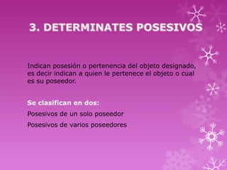 Indican posesión o pertenencia del objeto designado,
es decir indican a quien le pertenece el objeto o cual
es su poseedor.


Se clasifican en dos:
Posesivos de un solo poseedor
Posesivos de varios poseedores
 