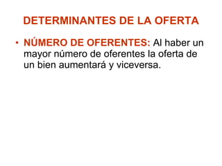 DETERMINANTES DE LA OFERTA NÚMERO DE OFERENTES: Al haber un mayor número de oferentes la oferta de un bien aumentará y viceversa.