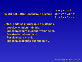 05. (UFSM – RS) Considere o sistema  .  Então, pode-se afirmar que o sistema é:  possível e indeterminado. Impossível para qualquer valor de m. Possível e determinado. Possível para m    2. Impossível apenas quando m    2. x + y + z = 1 2x + 2y + 2z = m 3x + 3y + 3z = 4 