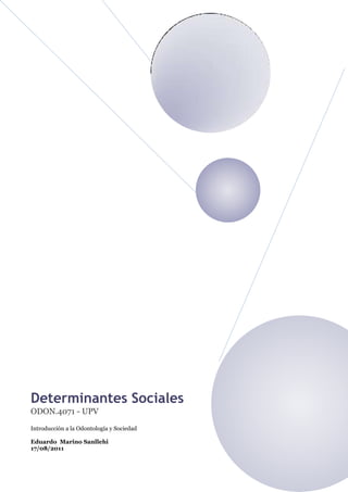 Determinantes Sociales
ODON.4071 - UPV
Introducción a la Odontología y Sociedad

Eduardo Marino Sanllehi
17/08/2011
 