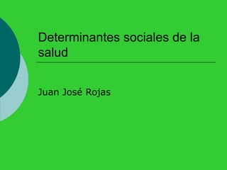 Determinantes sociales de la
salud


Juan José Rojas
 