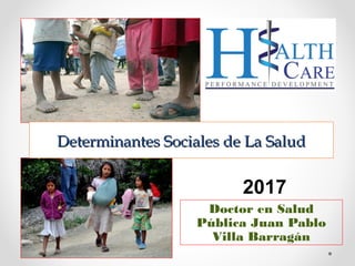 Doctor en Salud
Pública Juan Pablo
Villa Barragán
Determinantes Sociales de La SaludDeterminantes Sociales de La Salud
2017
 