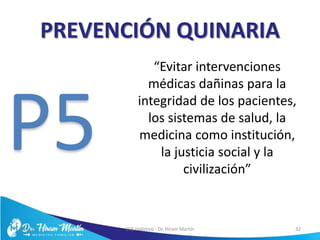PREVENCIÓN QUINARIA
“Evitar intervenciones
médicas dañinas para la
integridad de los pacientes,
los sistemas de salud, la
medicina como institución,
la justicia social y la
civilización”
5/6/17 EVS Holístico - Dr. Hiram Martín 32
P5
 