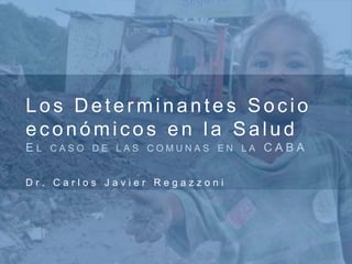 Los Determinantes Socio económicos en la SaludEl caso de las comunas en la CABA Dr. Carlos Javier Regazzoni 