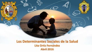 Los Determinantes Sociales de la Salud
Lita Ortiz Fernández
Abril 2016Lita Ortiz Fernandez
 