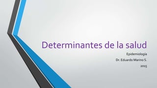 Determinantes de la salud
Epidemiología
Dr. Eduardo Marino S.
2015
 