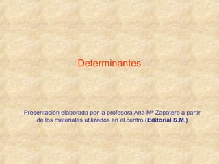Determinantes 
Presentación elaborada por la profesora Ana Mª Zapatero a partir 
de los materiales utilizados en el centro (Editorial S.M.) 
 