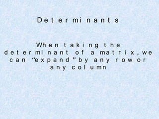 Determinants When taking the determinant of a matrix, we can “expand” by any row or any column 