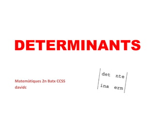 DETERMINANTS
Matemàtiques 2n Batx CCSS
davidc
 