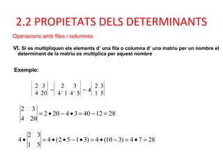 2.2 PROPIETATS DELS DETERMINANTS
Operacions amb files i columnes
VI. Si es multipliquen els elements d’ una fila o columna...