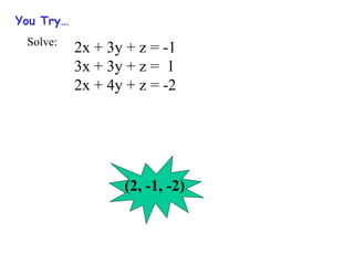 You Try…
Solve:
2x + 3y + z = -1
3x + 3y + z = 1
2x + 4y + z = -2
(2, -1, -2)
 