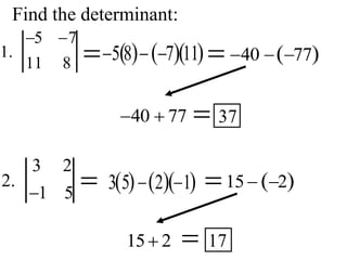 Find the determinant:
1.
5 7
11 8 5 8
  7
 11
 
  40  77
 
 37
40  77
2.
3 2
1 5
 3 5
  2
  1
  15 2
 
 17
15 2
 
