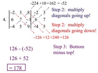 4.
2 3 8
6 7 1
4 5 9
2 3
6 7
4 5
Step 2: multiply
diagonals going up!
-224 +10+162 = -52
Step 2: multiply
diagonals going down!
-126 +12+240 =126
Step 3: Bottom
minus top!
126 - (-52)
126 + 52
= 178
 