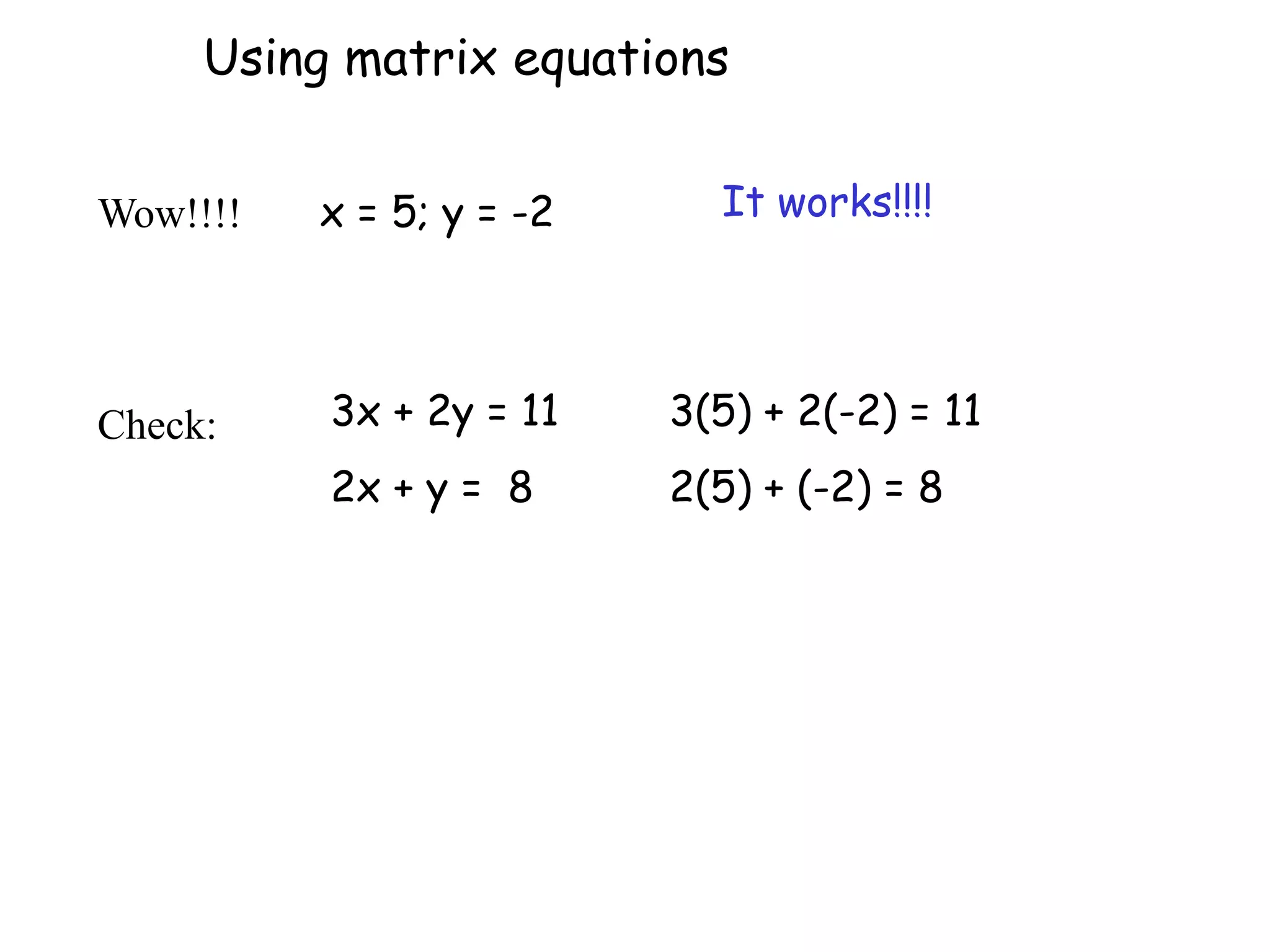 Wow!!!!
3x + 2y = 11
2x + y = 8
x = 5; y = -2
3(5) + 2(-2) = 11
2(5) + (-2) = 8
It works!!!!
Using matrix equations
Check:
 