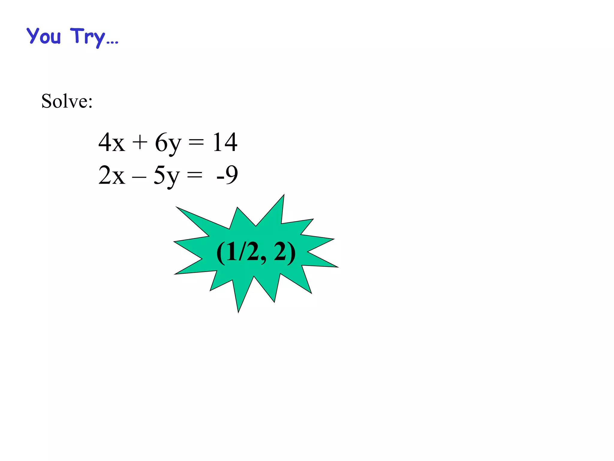 You Try…
Solve:
4x + 6y = 14
2x – 5y = -9
(1/2, 2)
 