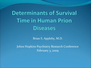 Brian S. Appleby, M.D.

Johns Hopkins Psychiatry Research Conference
              February 3, 2009
 